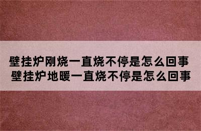 壁挂炉刚烧一直烧不停是怎么回事 壁挂炉地暖一直烧不停是怎么回事